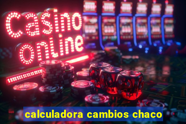 calculadora cambios chaco